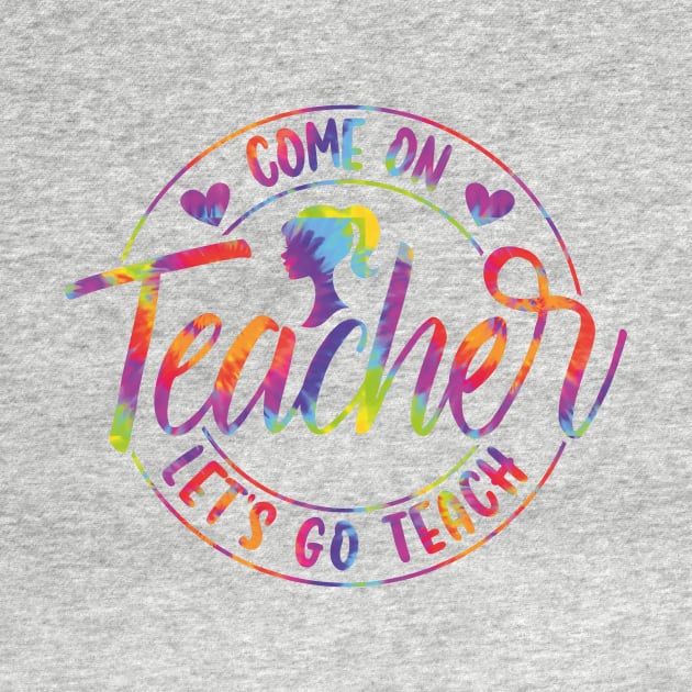 Come On Teacher Let's Go Teach Tie Dye by GShow